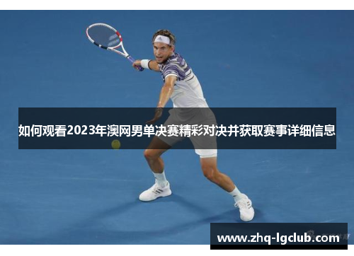 如何观看2023年澳网男单决赛精彩对决并获取赛事详细信息