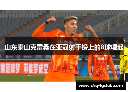 山东泰山克雷桑在亚冠射手榜上的8球崛起