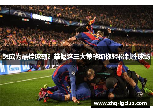 想成为最佳球霸？掌握这三大策略助你轻松制胜球场