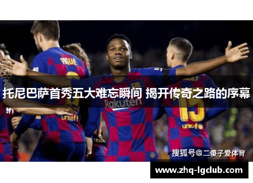 托尼巴萨首秀五大难忘瞬间 揭开传奇之路的序幕