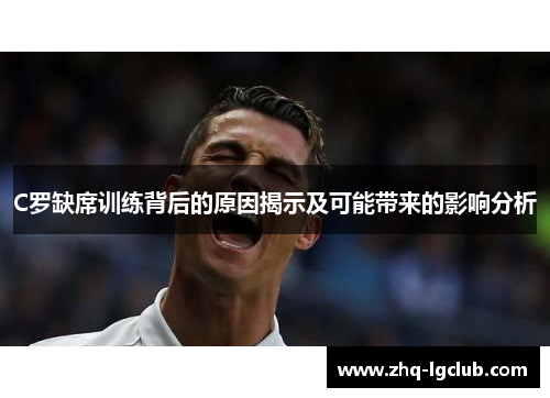 C罗缺席训练背后的原因揭示及可能带来的影响分析