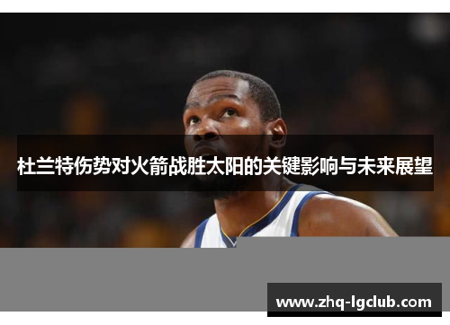 杜兰特伤势对火箭战胜太阳的关键影响与未来展望