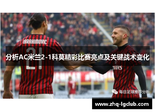 分析AC米兰2-1科莫精彩比赛亮点及关键战术变化
