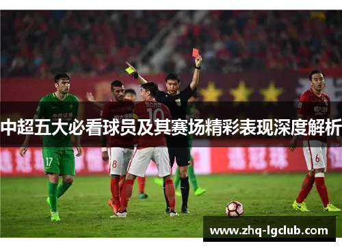 中超五大必看球员及其赛场精彩表现深度解析