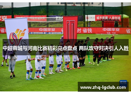 中超蓉城与河南比赛精彩亮点盘点 两队攻守对决引人入胜