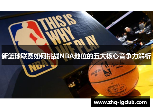 新篮球联赛如何挑战NBA地位的五大核心竞争力解析