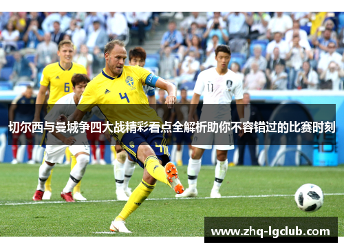 切尔西与曼城争四大战精彩看点全解析助你不容错过的比赛时刻