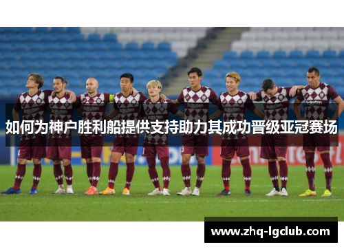 如何为神户胜利船提供支持助力其成功晋级亚冠赛场
