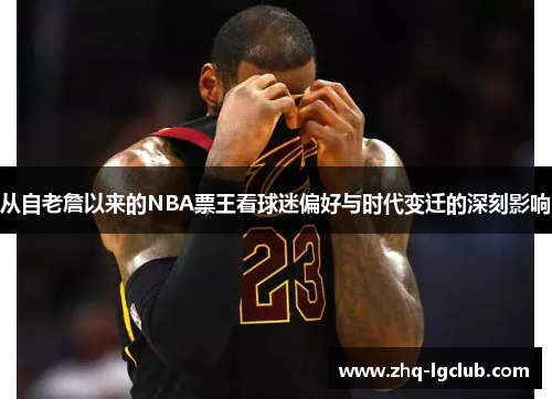 从自老詹以来的NBA票王看球迷偏好与时代变迁的深刻影响