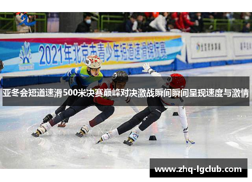 亚冬会短道速滑500米决赛巅峰对决激战瞬间瞬间呈现速度与激情