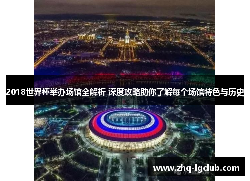 2018世界杯举办场馆全解析 深度攻略助你了解每个场馆特色与历史