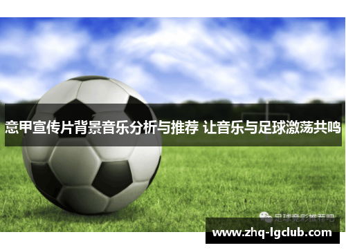 意甲宣传片背景音乐分析与推荐 让音乐与足球激荡共鸣