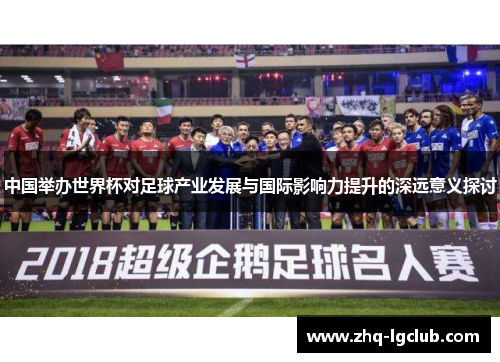 中国举办世界杯对足球产业发展与国际影响力提升的深远意义探讨