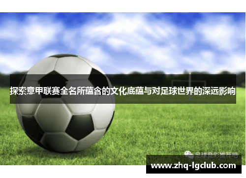 探索意甲联赛全名所蕴含的文化底蕴与对足球世界的深远影响