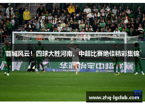 蓉城风云!四球大胜河南,中超比赛绝佳精彩集锦 蓉城风云!四球大胜河南,中超比赛绝佳精彩集锦