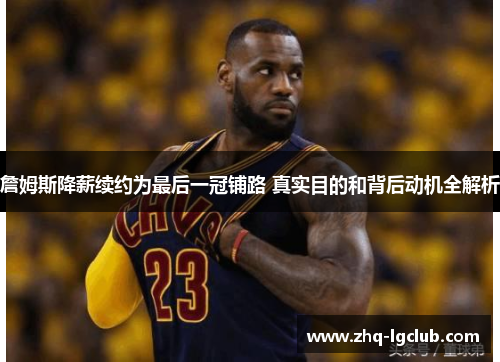 詹姆斯降薪续约为最后一冠铺路 真实目的和背后动机全解析 詹姆斯降薪续约为最后一冠铺路 真实目的和背后动机全解析