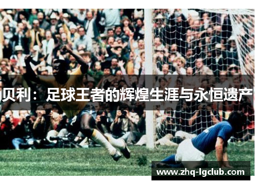 贝利：足球王者的辉煌生涯与永恒遗产