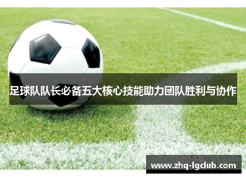 足球队队长必备五大核心技能助力团队胜利与协作