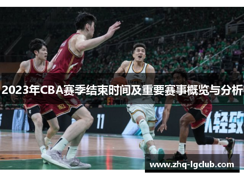 2023年CBA赛季结束时间及重要赛事概览与分析 2023年CBA赛季结束时间及重要赛事概览与分析