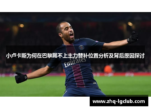 小卢卡斯为何在巴黎踢不上主力替补位置分析及背后原因探讨 小卢卡斯为何在巴黎踢不上主力替补位置分析及背后原因探讨