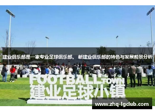 建业俱乐部是一家专业足球俱乐部。 新建业俱乐部的特色与发展前景分析 建业俱乐部是一家专业足球俱乐部。 新建业俱乐部的特色与发展前景分析