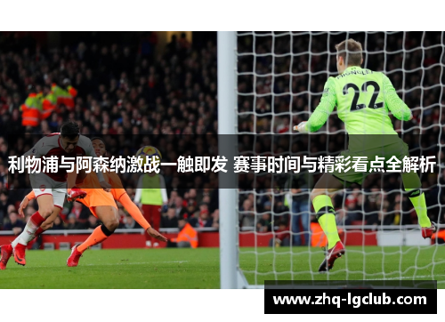 利物浦与阿森纳激战一触即发 赛事时间与精彩看点全解析