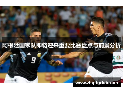 阿根廷国家队即将迎来重要比赛盘点与前景分析