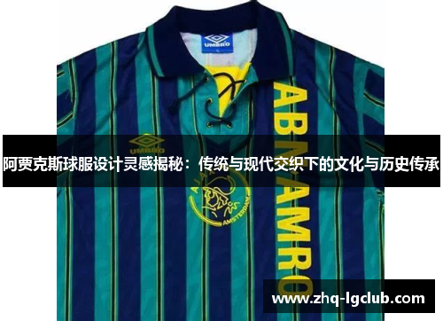 阿贾克斯球服设计灵感揭秘:传统与现代交织下的文化与历史传承 阿贾克斯球服设计灵感揭秘:传统与现代交织下的文化与历史传承