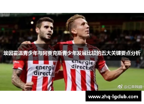 埃因霍温青少年与阿贾克斯青少年发展比较的五大关键要点分析 埃因霍温青少年与阿贾克斯青少年发展比较的五大关键要点分析