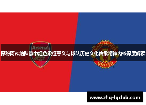 探秘阿森纳队徽中红色象征意义与球队历史文化传承精神内核深度解读 探秘阿森纳队徽中红色象征意义与球队历史文化传承精神内核深度解读
