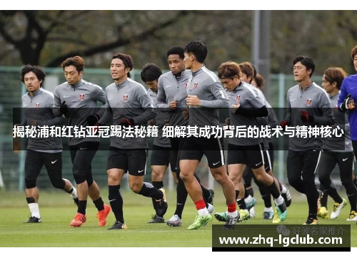 揭秘浦和红钻亚冠踢法秘籍 细解其成功背后的战术与精神核心 揭秘浦和红钻亚冠踢法秘籍 细解其成功背后的战术与精神核心