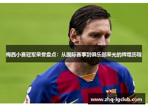 梅西小赛冠军荣誉盘点:从国际赛事到俱乐部荣光的辉煌历程 梅西小赛冠军荣誉盘点:从国际赛事到俱乐部荣光的辉煌历程