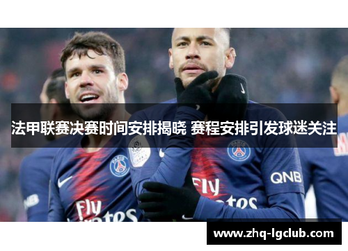 法甲联赛决赛时间安排揭晓 赛程安排引发球迷关注 法甲联赛决赛时间安排揭晓 赛程安排引发球迷关注