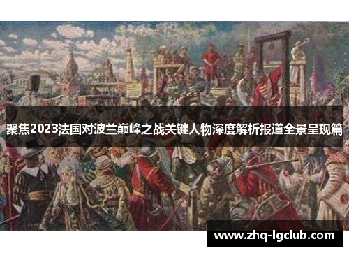聚焦2023法国对波兰巅峰之战关键人物深度解析报道全景呈现篇 聚焦2023法国对波兰巅峰之战关键人物深度解析报道全景呈现篇