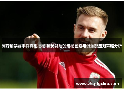 阿森纳禁赛事件真相揭秘 球员背后的隐秘因素与俱乐部应对策略分析