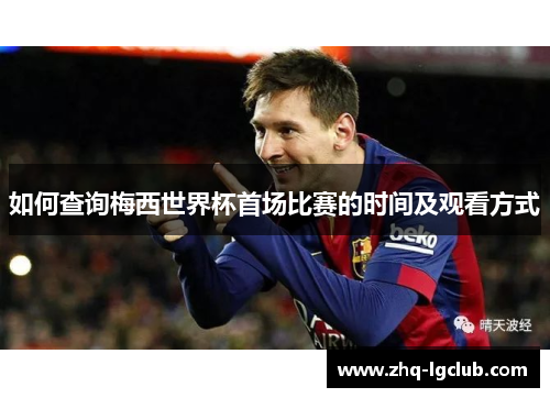 如何查询梅西世界杯首场比赛的时间及观看方式