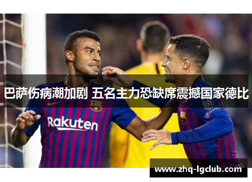 巴萨伤病潮加剧 五名主力恐缺席震撼国家德比