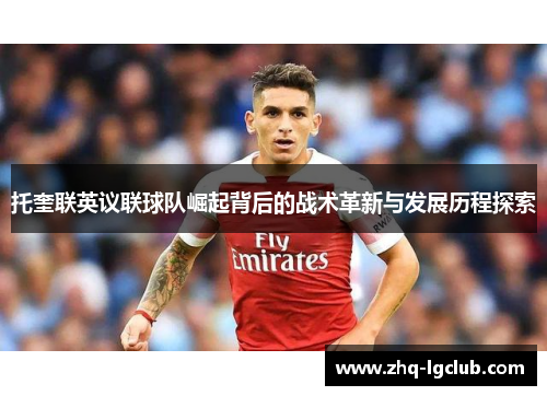 托奎联英议联球队崛起背后的战术革新与发展历程探索 托奎联英议联球队崛起背后的战术革新与发展历程探索