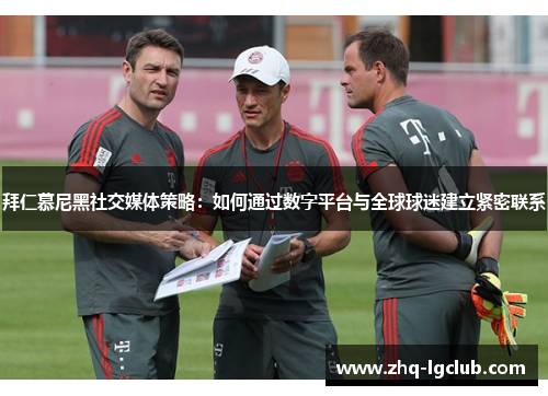 拜仁慕尼黑社交媒体策略:如何通过数字平台与全球球迷建立紧密联系 拜仁慕尼黑社交媒体策略:如何通过数字平台与全球球迷建立紧密联系