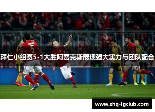 拜仁小组赛5-1大胜阿贾克斯展现强大实力与团队配合 拜仁小组赛5-1大胜阿贾克斯展现强大实力与团队配合