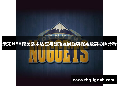 未来NBA球员战术适应与创新发展趋势探索及其影响分析 未来NBA球员战术适应与创新发展趋势探索及其影响分析