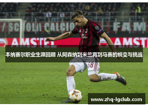 本纳赛尔职业生涯回顾 从阿森纳到米兰再到马赛的蜕变与挑战 本纳赛尔职业生涯回顾 从阿森纳到米兰再到马赛的蜕变与挑战