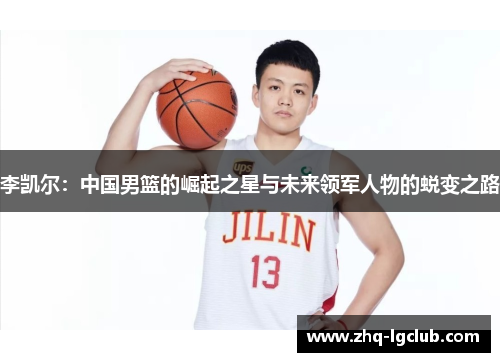李凯尔:中国男篮的崛起之星与未来领军人物的蜕变之路 李凯尔:中国男篮的崛起之星与未来领军人物的蜕变之路