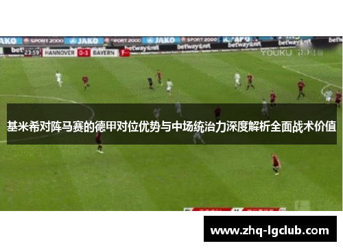 基米希对阵马赛的德甲对位优势与中场统治力深度解析全面战术价值 基米希对阵马赛的德甲对位优势与中场统治力深度解析全面战术价值