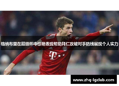 格纳布里在超级杯中惊艳表现帮助拜仁攻破对手防线展现个人实力