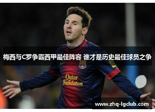 梅西与C罗争霸西甲最佳阵容 谁才是历史最佳球员之争