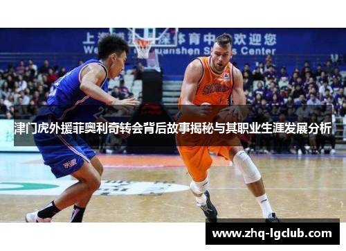 津门虎外援菲奥利奇转会背后故事揭秘与其职业生涯发展分析