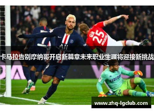 卡马拉告别摩纳哥开启新篇章未来职业生涯将迎接新挑战