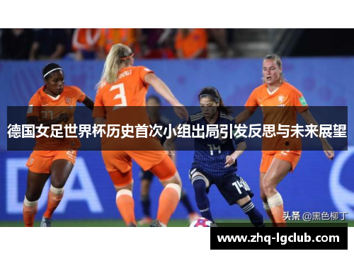 德国女足世界杯历史首次小组出局引发反思与未来展望
