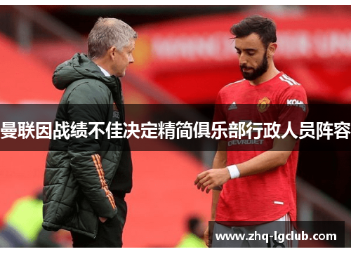 曼联因战绩不佳决定精简俱乐部行政人员阵容 曼联因战绩不佳决定精简俱乐部行政人员阵容